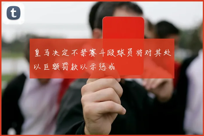 皇马决定不禁赛斗殴球员将对其处以巨额罚款以示惩戒