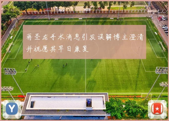 蒋圣龙手术消息引发误解博主澄清并祝愿其早日康复