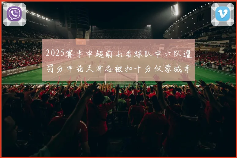 2025赛季中超前七名球队中六队遭罚分申花天津各被扣十分仅蓉城幸免