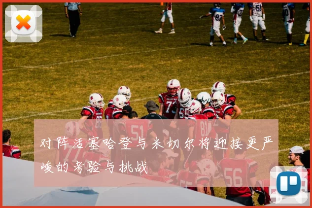 对阵活塞哈登与米切尔将迎接更严峻的考验与挑战